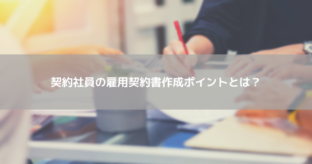 契約社員の雇用契約書作成ポイント