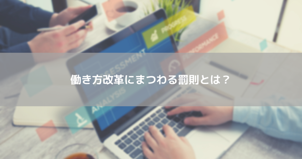働き方改革にまつわる罰則とは?