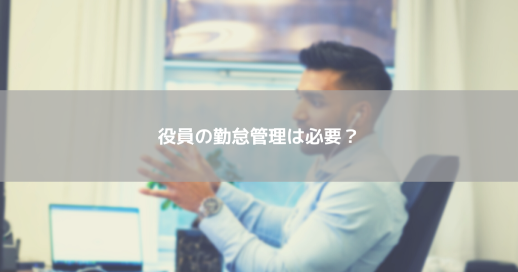 役員の勤怠管理は必要？