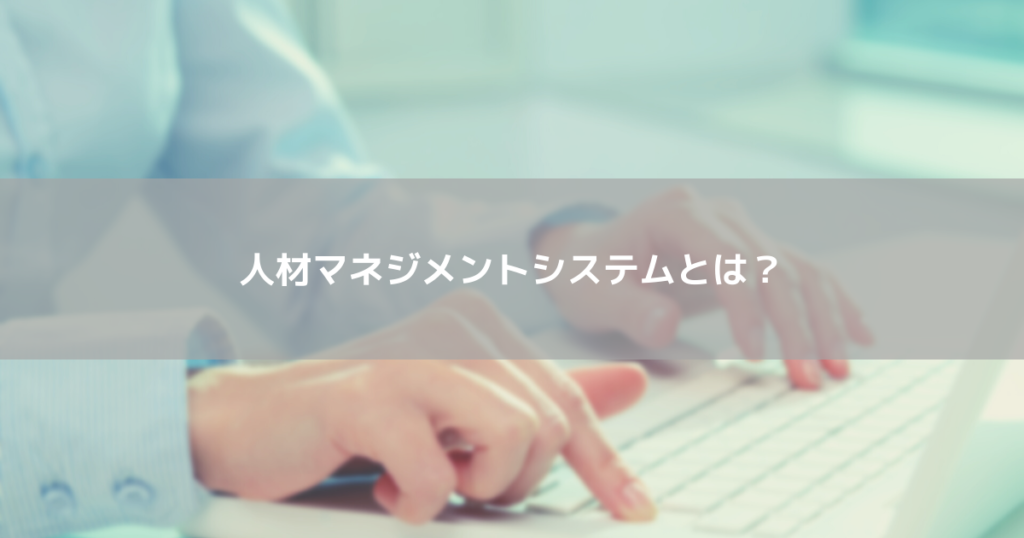 人材マネジメントシステムとは?