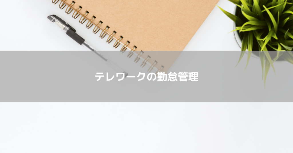 テレワーク時の勤怠管理で気を付ける点は？