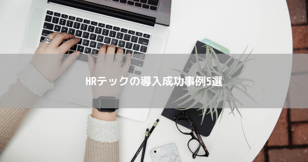 HRテックの導入成功事例5選